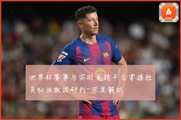 世界杯赛事与实时竞猜平台掌握胜负秘诀数据研判-深度解析