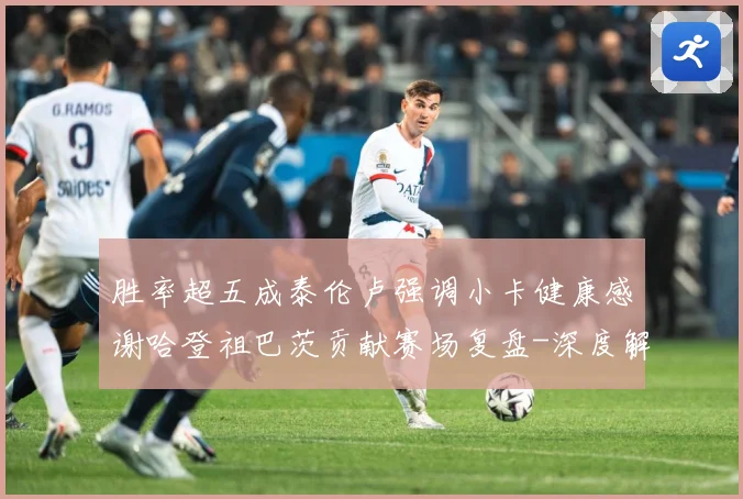 胜率超五成泰伦卢强调小卡健康感谢哈登祖巴茨贡献赛场复盘-深度解析