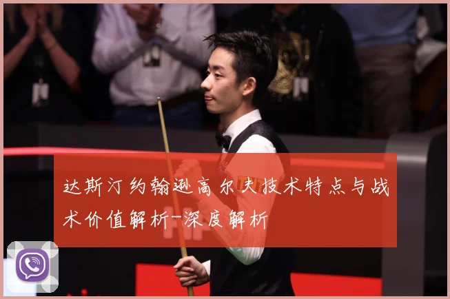 达斯汀约翰逊高尔夫技术特点与战术价值解析-深度解析