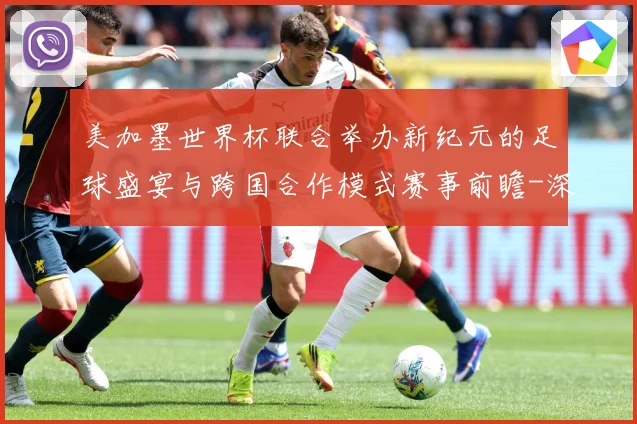 美加墨世界杯联合举办新纪元的足球盛宴与跨国合作模式赛事前瞻-深度解析