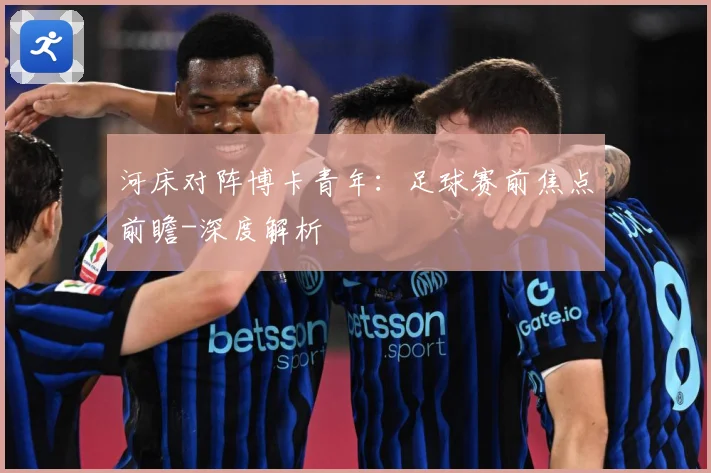 河床对阵博卡青年：足球赛前焦点前瞻-深度解析