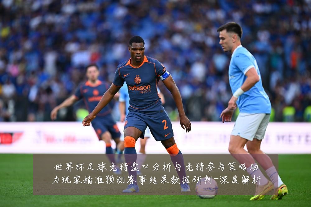 世界杯足球竞猜盘口分析与竞猜参与策略助力玩家精准预测赛事结果数据研判-深度解析