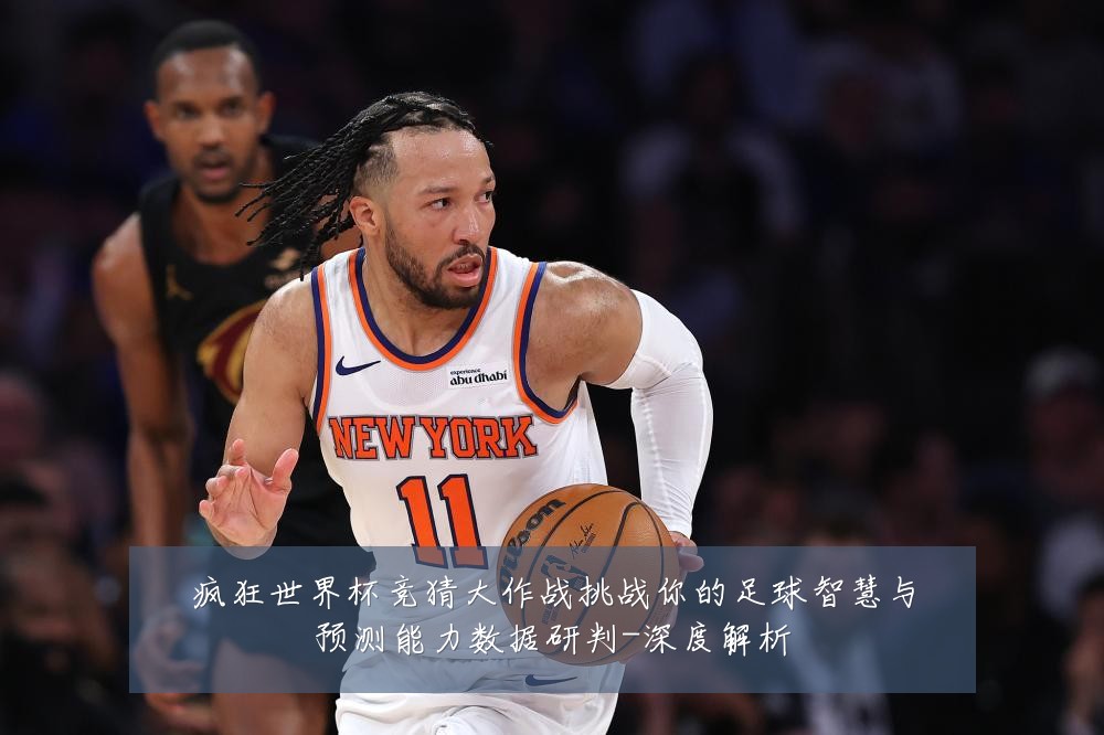 疯狂世界杯竞猜大作战挑战你的足球智慧与预测能力数据研判-深度解析