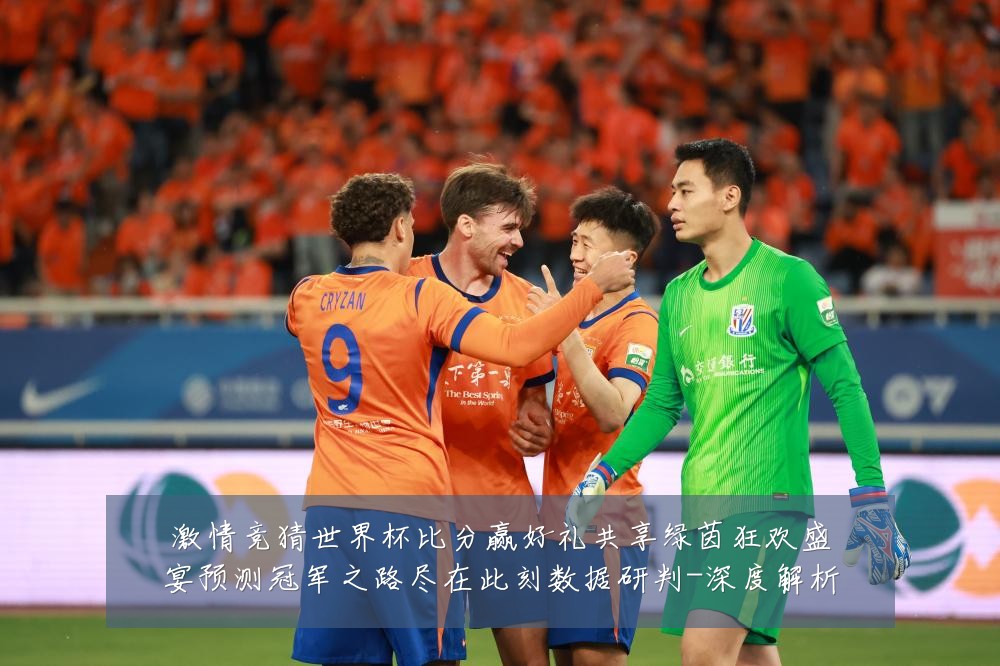 激情竞猜世界杯比分赢好礼共享绿茵狂欢盛宴预测冠军之路尽在此刻数据研判-深度解析