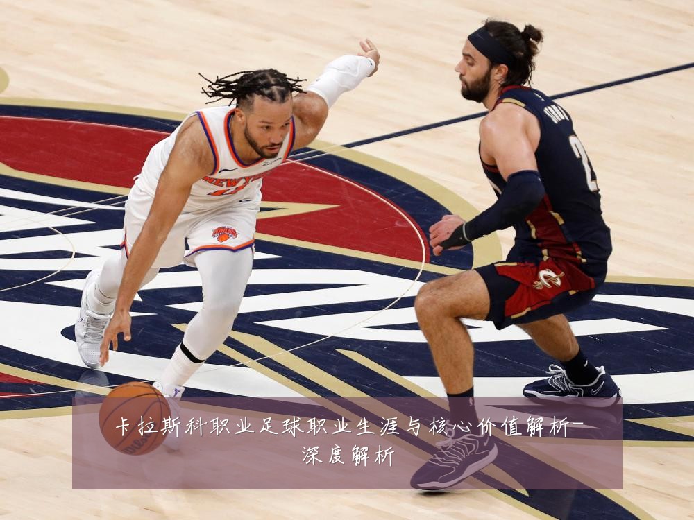 卡拉斯科职业足球职业生涯与核心价值解析-深度解析
