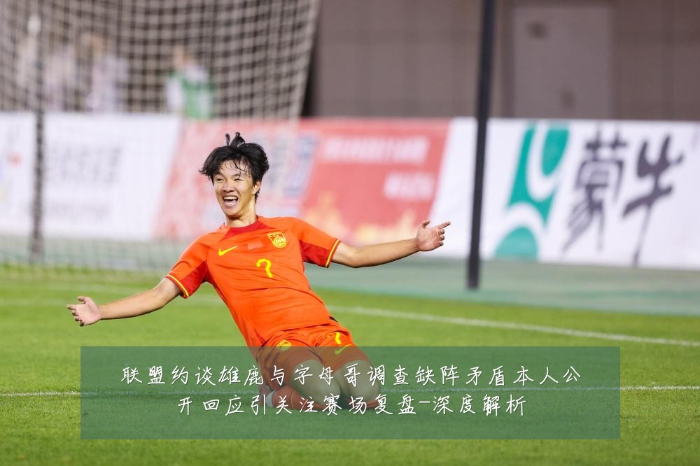 联盟约谈雄鹿与字母哥调查缺阵矛盾本人公开回应引关注赛场复盘-深度解析
