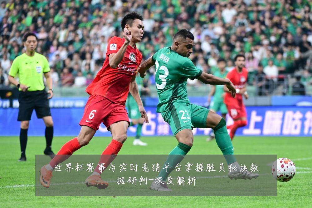 世界杯赛事与实时竞猜平台掌握胜负秘诀数据研判-深度解析