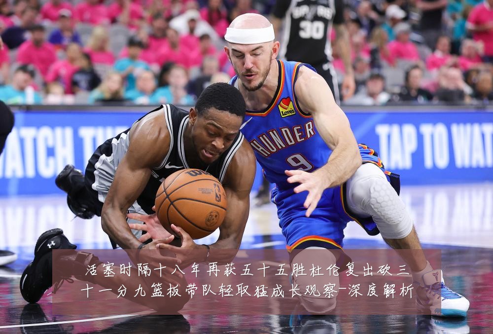 活塞时隔十八年再获五十五胜杜伦复出砍三十一分九篮板带队轻取猛成长观察-深度解析