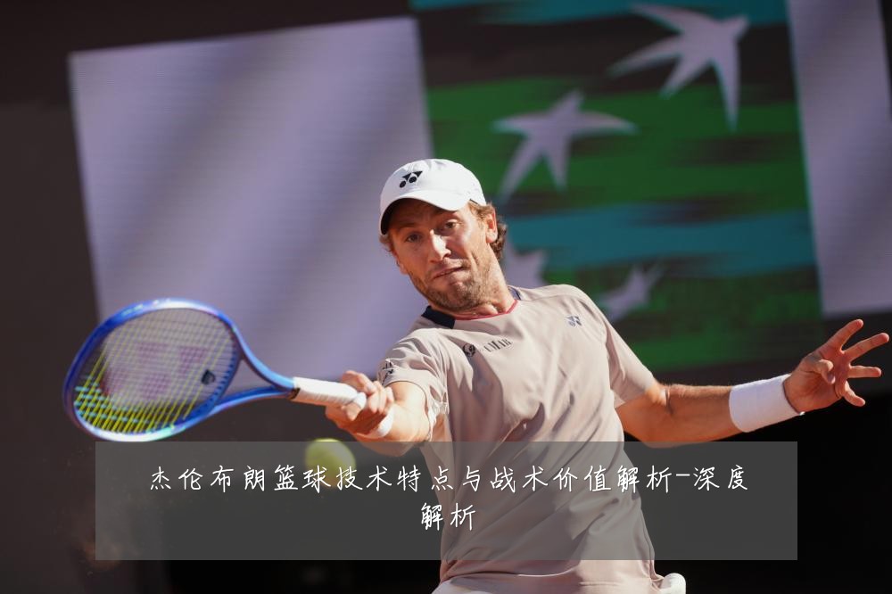 杰伦布朗篮球技术特点与战术价值解析-深度解析
