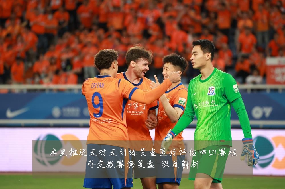 库里推迟五对五训练复查医疗评估回归赛程存变数赛场复盘-深度解析