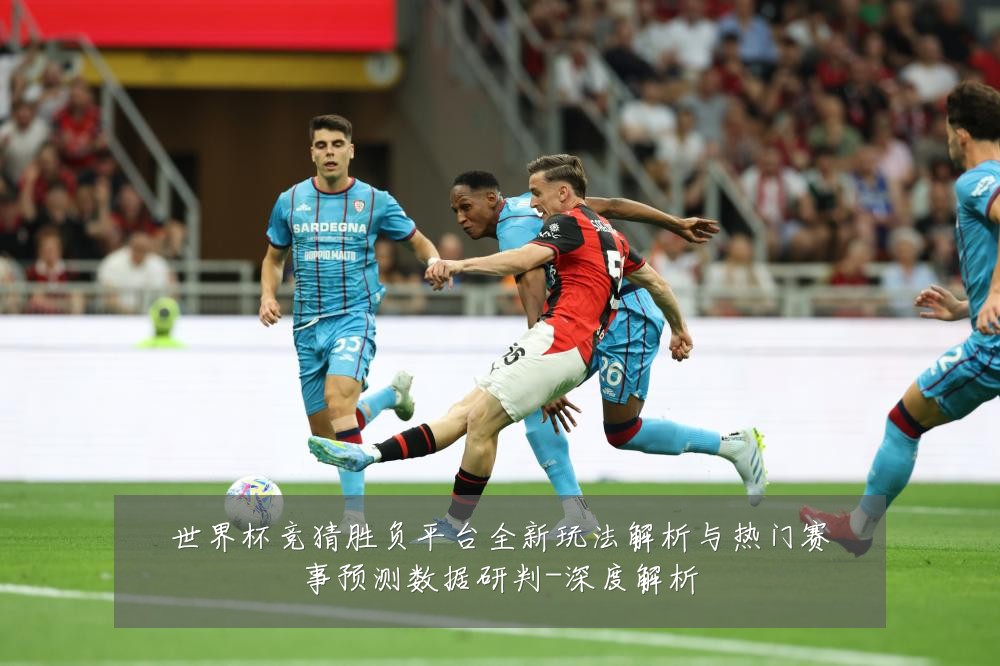 世界杯竞猜胜负平台全新玩法解析与热门赛事预测数据研判-深度解析