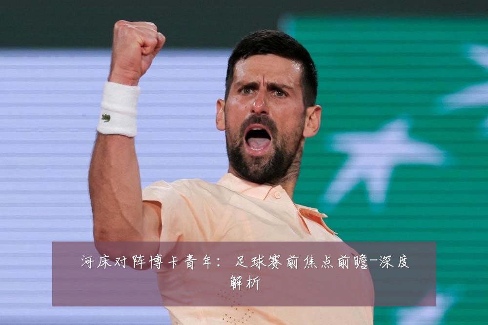 河床对阵博卡青年:足球赛前焦点前瞻-深度解析